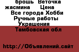 брошь “Веточка жасмина“  › Цена ­ 300 - Все города Хобби. Ручные работы » Украшения   . Тамбовская обл.